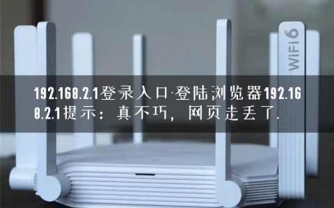 192.168.2.1登录入口-登陆浏览器192.168.2.1提示：真不巧，网页走丢了.