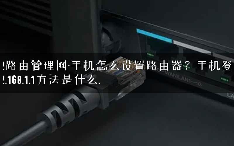 192路由管理网-手机怎么设置路由器？手机登陆192.168.1.1方法是什么.