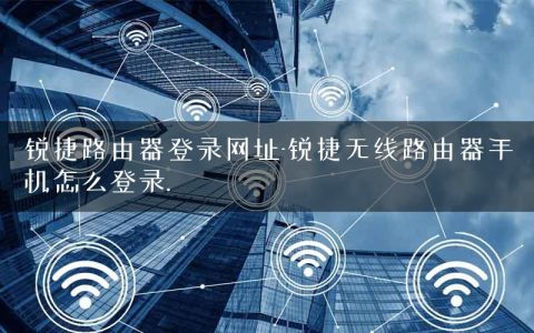 锐捷路由器登录网址-锐捷无线路由器手机怎么登录.