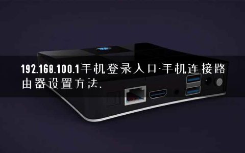192.168.100.1手机登录入口-手机连接路由器设置方法.