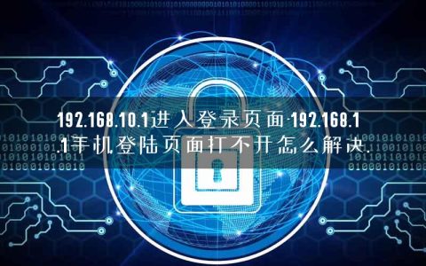 192.168.10.1进入登录页面-192.168.1.1手机登陆页面打不开怎么解决.