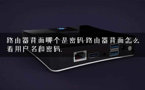 路由器背面哪个是密码-路由器背面怎么看用户名和密码.
