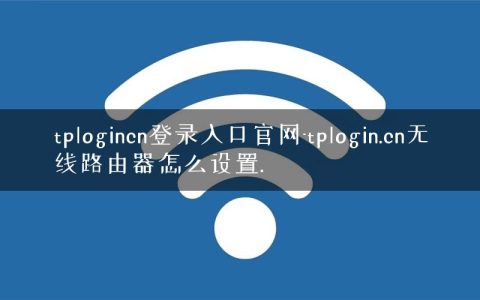 tplogincn登录入口官网-tplogin.cn无线路由器怎么设置.