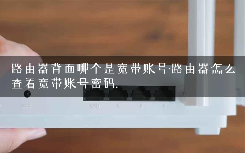 路由器背面哪个是宽带账号-路由器怎么查看宽带账号密码. 路由器背面哪个是宽带账号-路由器怎么查看宽带账号密码.