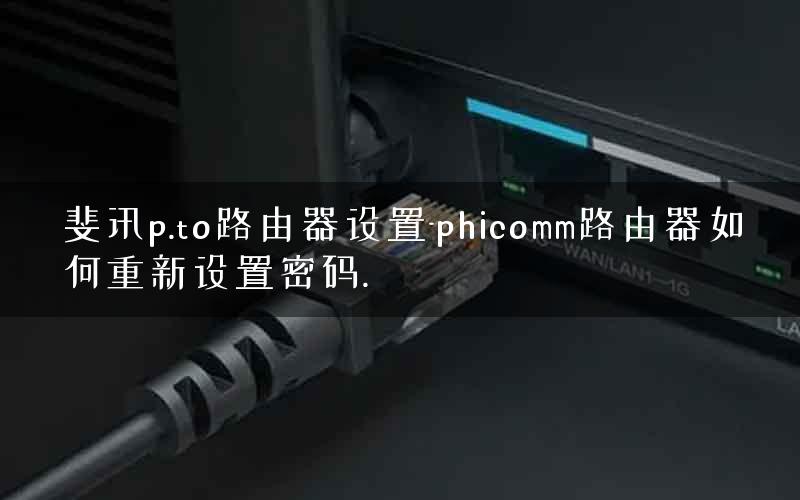 斐讯p.to路由器设置-phicomm路由器如何重新设置密码. 斐讯p.to路由器设置-phicomm路由器如何重新设置密码.
