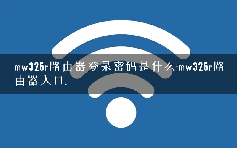 mw325r路由器登录密码是什么-mw325r路由器入口.