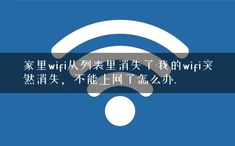 家里wifi从列表里消失了-我的wifi突然消失，不能上网了怎么办.