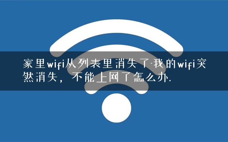 家里wifi从列表里消失了-我的wifi突然消失,不能上网了怎么办. 家里wifi从列表里消失了-我的wifi突然消失,不能上网了怎么办.