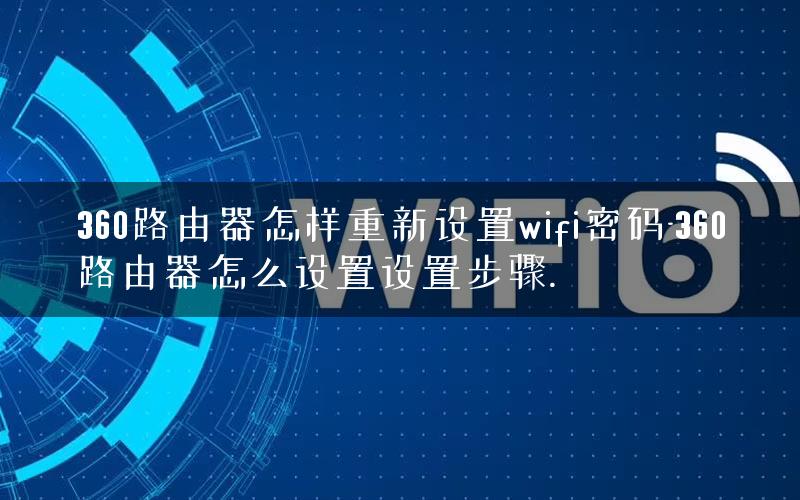 360路由器怎样重新设置wifi密码-360路由器怎么设置设置步骤.