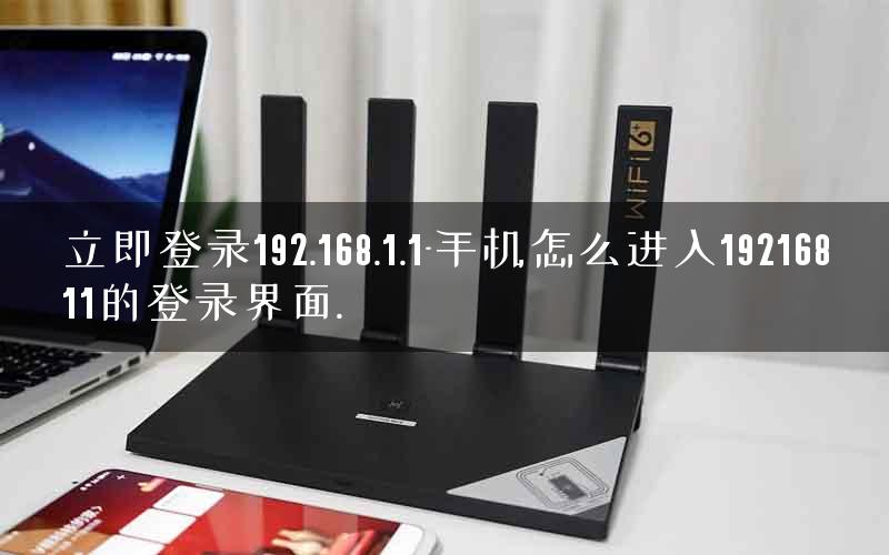 立即登录192.168.1.1-手机怎么进入19216811的登录界面.
