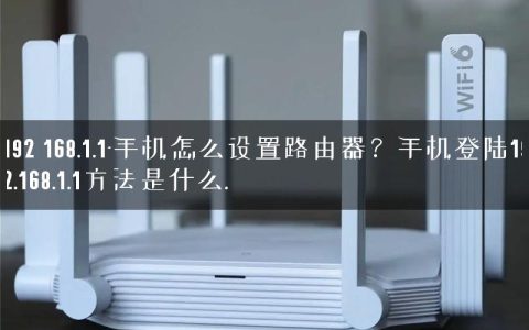 192 168.1.1-手机怎么设置路由器？手机登陆192.168.1.1方法是什么.