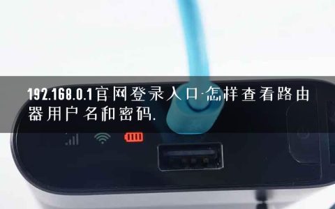 192.168.0.1官网登录入口-怎样查看路由器用户名和密码.