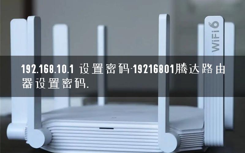 192.168.10.1 设置密码-19216801腾达路由器设置密码.