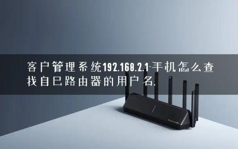 客户管理系统192.168.2.1-手机怎么查找自己路由器的用户名.