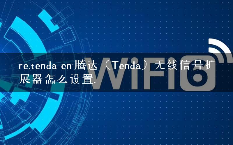 re.tenda cn-腾达（Tenda）无线信号扩展器怎么设置.
