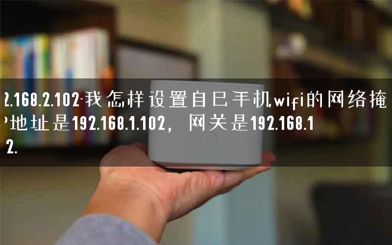 192.168.2.102-我怎样设置自己手机wifi的网络掩码,IP地址是192.168.1.102，网关是192.168.1.102.