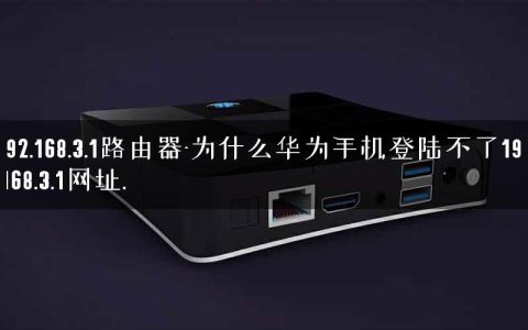 192.168.3.1路由器-为什么华为手机登陆不了192.168.3.1网址.