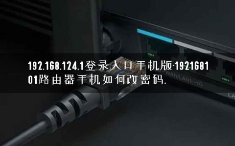 192.168.124.1登录入口手机版-192168101路由器手机如何改密码.