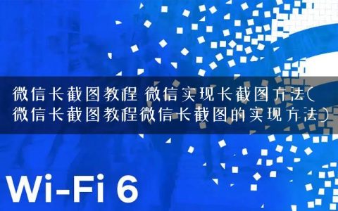 微信长截图教程 微信实现长截图方法(微信长截图教程微信长截图的实现方法)
