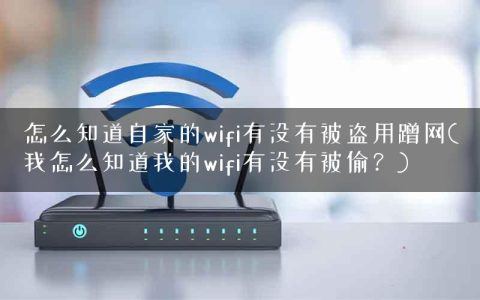 怎么知道自家的wifi有没有被盗用蹭网(我怎么知道我的wifi有没有被偷？)