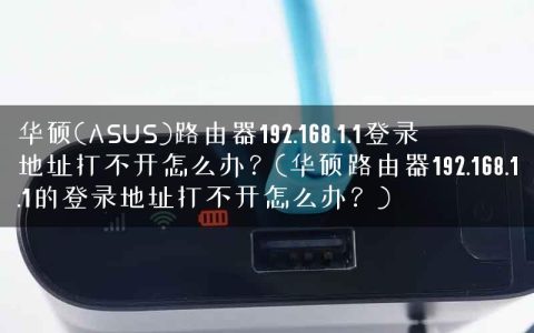 华硕(ASUS)路由器192.168.1.1登录地址打不开怎么办？(华硕路由器192.168.1.1的登录地址打不开怎么办？)