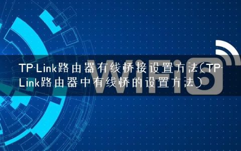 TP-Link路由器有线桥接设置方法(TP-Link路由器中有线桥的设置方法)