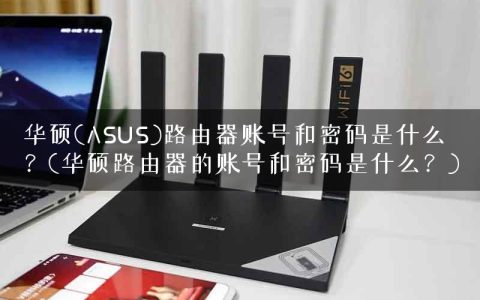华硕(ASUS)路由器账号和密码是什么？(华硕路由器的账号和密码是什么？)