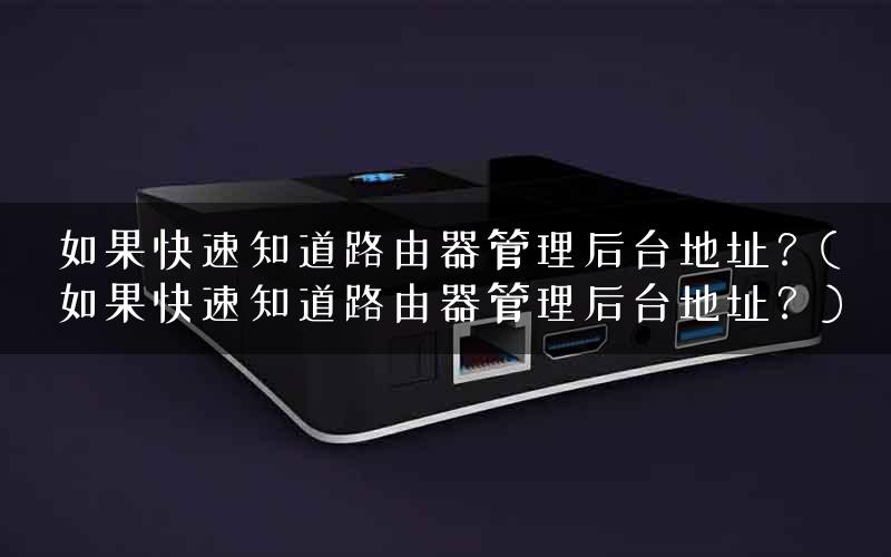 如果快速知道路由器管理后台地址？(如果快速知道路由器管理后台地址？)