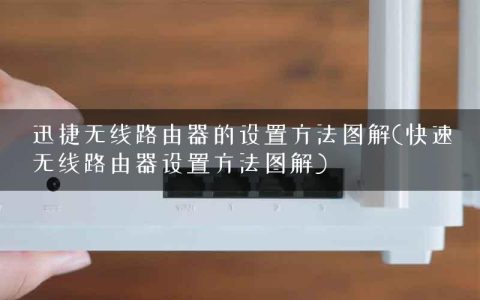 迅捷无线路由器的设置方法图解(快速无线路由器设置方法图解)