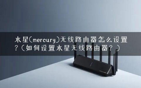 水星(mercury)无线路由器怎么设置？(如何设置水星无线路由器？)