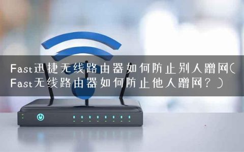 Fast迅捷无线路由器如何防止别人蹭网(Fast无线路由器如何防止他人蹭网？)