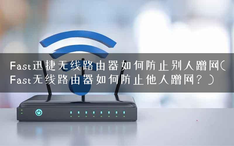 Fast迅捷无线路由器如何防止别人蹭网(Fast无线路由器如何防止他人蹭网？)