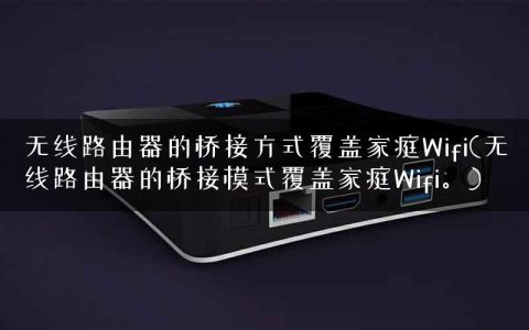 无线路由器的桥接方式覆盖家庭Wifi(无线路由器的桥接模式覆盖家庭Wifi。)