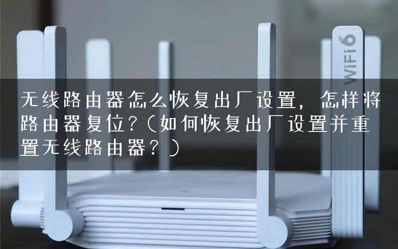无线路由器怎么恢复出厂设置，怎样将路由器复位？(如何恢复出厂设置并重置无线路由器？)