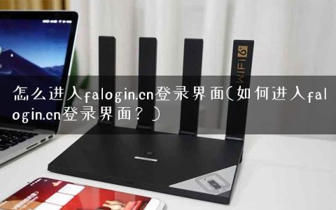 怎么进入falogin.cn登录界面(如何进入falogin.cn登录界面？)