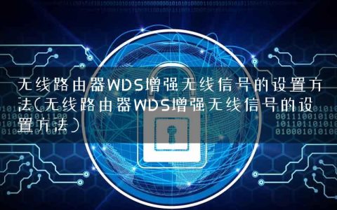 无线路由器WDS增强无线信号的设置方法(无线路由器WDS增强无线信号的设置方法)