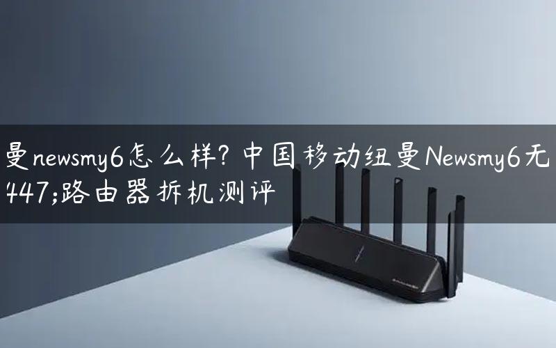 纽曼newsmy6怎么样? 中国移动纽曼Newsmy6无线路由器拆机测评