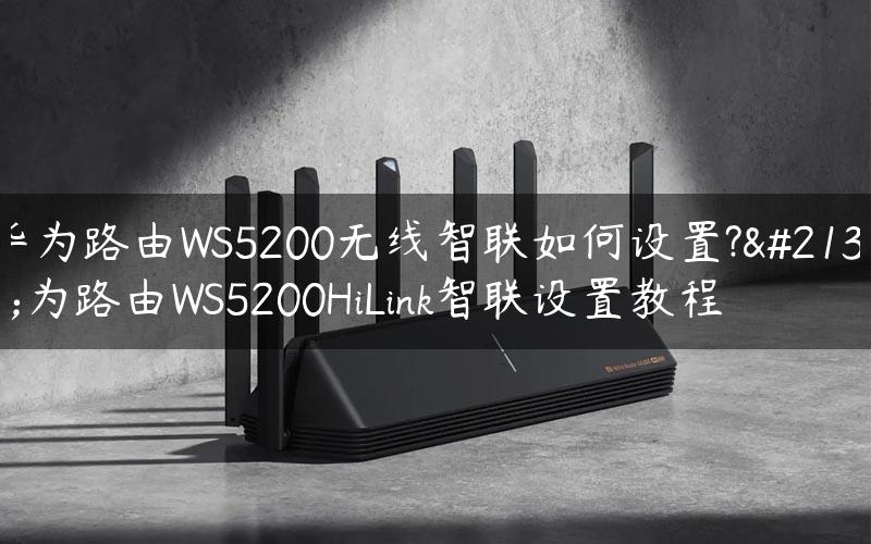 华为路由WS5200无线智联如何设置?华为路由WS5200HiLink智联设置教程