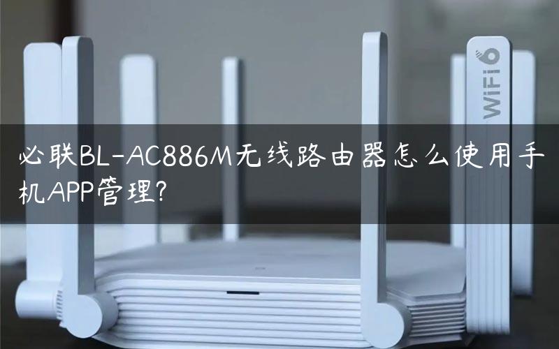 必联BL-AC886M无线路由器怎么使用手机APP管理?