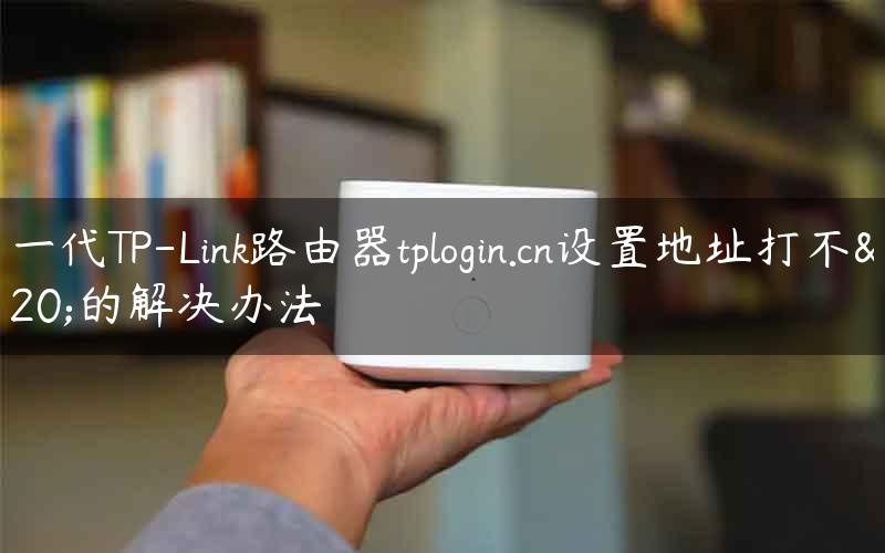 新一代TP-Link路由器tplogin.cn设置地址打不开的解决办法