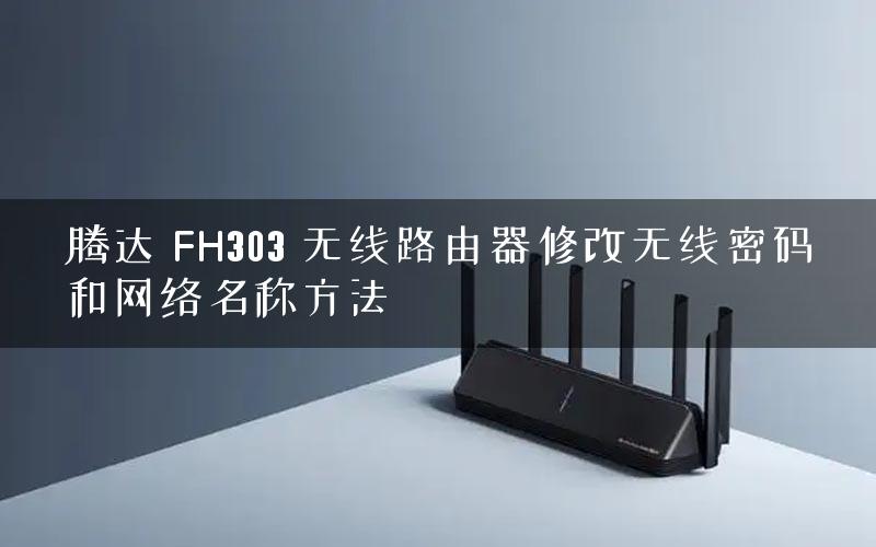 腾达 FH303 无线路由器修改无线密码和网络名称方法