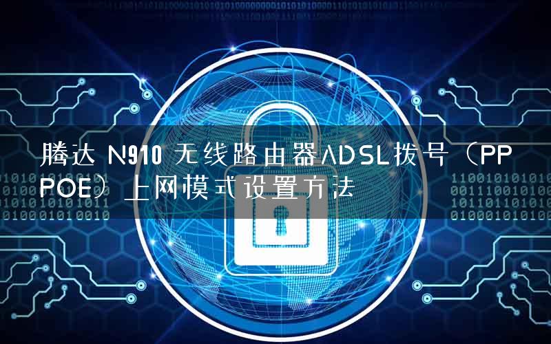 腾达 N910 无线路由器ADSL拨号(PPPOE)上网模式设置方法 腾达 N910 无线路由器ADSL拨号(PPPOE)上网模式设置方法