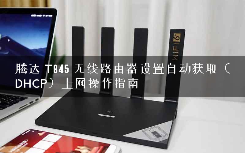 腾达 T845 无线路由器设置自动获取(DHCP)上网操作指南 腾达 T845 无线路由器设置自动获取(DHCP)上网操作指南