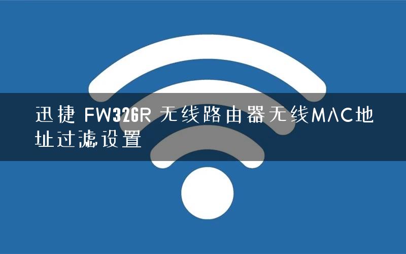 迅捷 FW326R 无线路由器无线MAC地址过滤设置