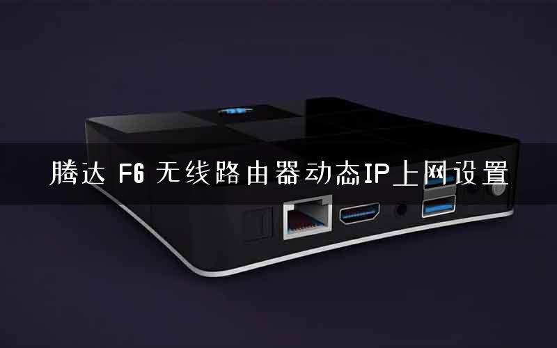 腾达 F6 无线路由器动态IP上网设置 腾达 F6 无线路由器动态IP上网设置