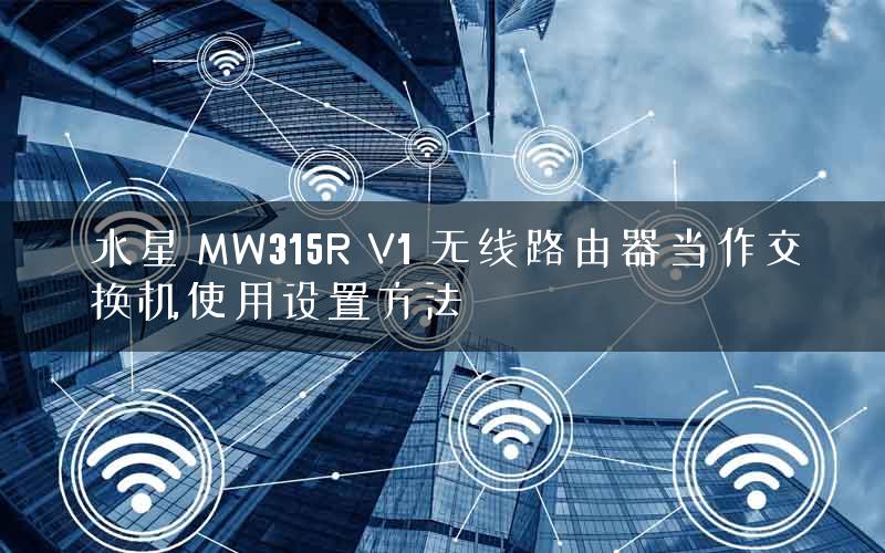 水星 MW315R V1 无线路由器当作交换机使用设置方法