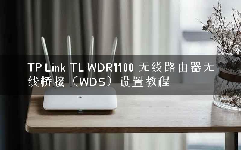 TP-Link TL-WDR1100 无线路由器无线桥接（WDS）设置教程
