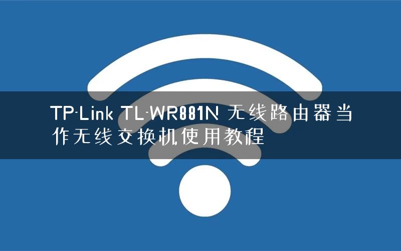 TP-Link TL-WR881N 无线路由器当作无线交换机使用教程