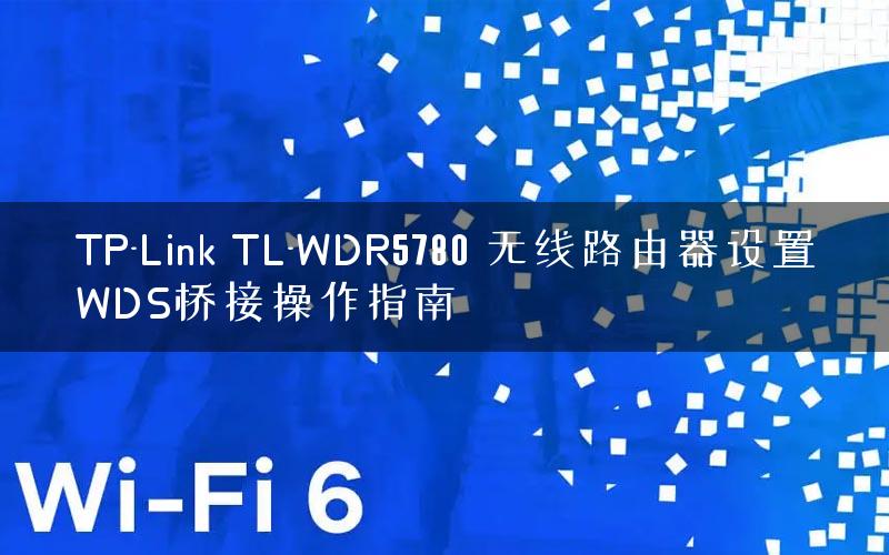 TP-Link TL-WDR5780 无线路由器设置WDS桥接操作指南