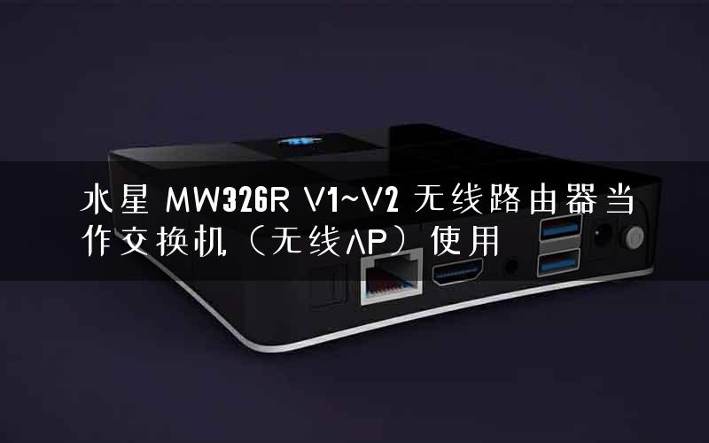 水星 MW326R V1~V2 无线路由器当作交换机（无线AP）使用